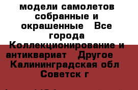 модели самолетов собранные и окрашенные - Все города Коллекционирование и антиквариат » Другое   . Калининградская обл.,Советск г.